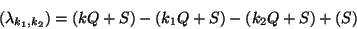 \begin{displaymath}(\lambda_{k_1, k_2}) = (kQ+S) - (k_1Q+S) - (k_2Q+S) + (S)\end{displaymath}