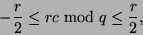 \begin{displaymath}
-\frac{r}{2} \leq rc \bmod q \leq \frac{r}{2},
\end{displaymath}